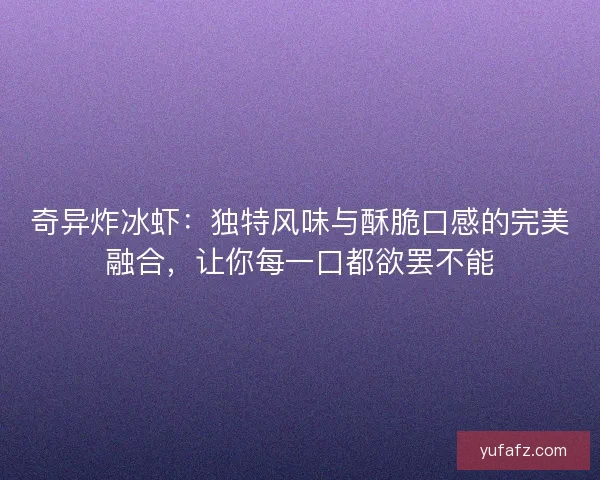 奇异炸冰虾：独特风味与酥脆口感的完美融合，让你每一口都欲罢不能