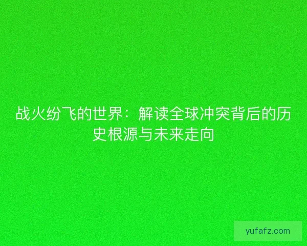 战火纷飞的世界：解读全球冲突背后的历史根源与未来走向