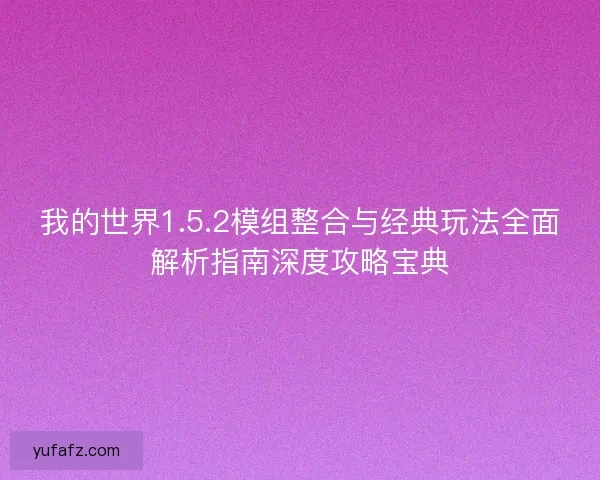 我的世界1.5.2模组整合与经典玩法全面解析指南深度攻略宝典