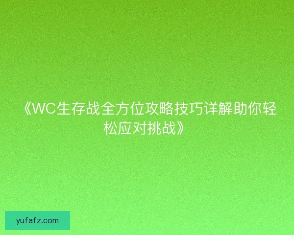 《WC生存战全方位攻略技巧详解助你轻松应对挑战》